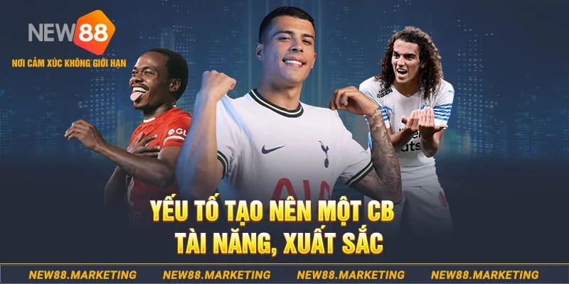 CB Trong Bóng Đá Là Gì? Nhiệm Vụ Quan Trọng Trong Trận Bóng 7 Yếu tố tạo nên một CB tài năng, xuất sắc